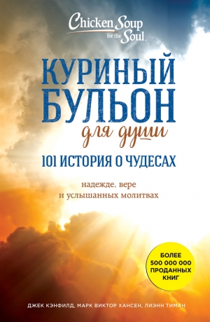 Кэнфилд Джек, Хансен Марк, Тиман Лиэнн - Куриный бульон для души: 101 история о чудесах