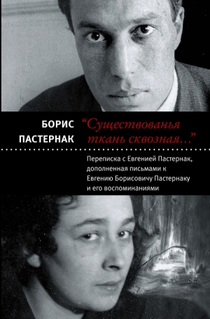 Пастернак Борис - «Существованья ткань сквозная…»: переписка с Евгенией Пастернак, дополненная письмами к Евгению Борисовичу Пастернаку и его воспоминаниями