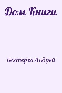 Бехтерев Андрей - Дом Книги