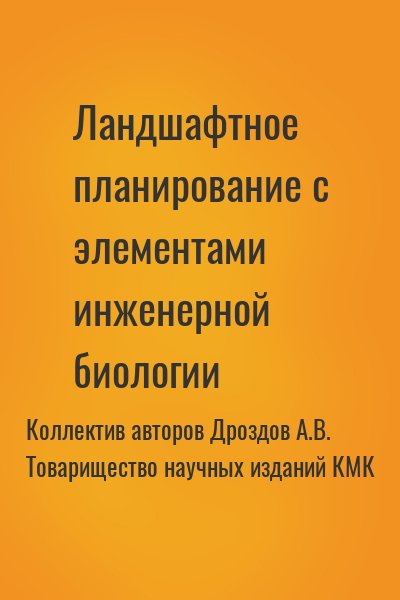 Коллектив авторов, Дроздов А., Товарищество научных изданий КМК - Ландшафтное планирование с элементами инженерной биологии