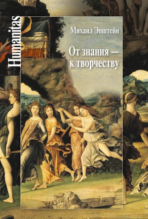 Эпштейн Михаил - От знания – к творчеству. Как гуманитарные науки могут изменять мир