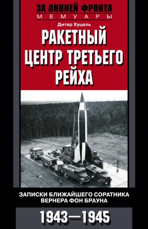 Хуцель Дитер - Ракетный центр Третьего рейха. Записки ближайшего соратника Вернера фон Брауна. 1943–1945