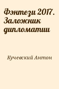 Кучевский Антон - Фэнтези 2017. Заложник дипломатии