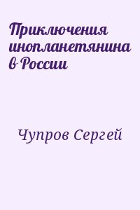 Чупров Сергей - Приключения инопланетянина в России