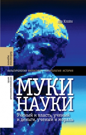 Клейн Лев - Муки науки: ученый и власть, ученый и деньги, ученый и мораль