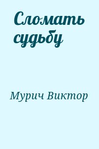 Мурич Виктор - Сломать судьбу