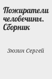 Зюзин Сергей - Пожиратели человечины. Cборник