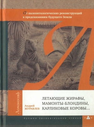 Журавлёв Андрей - Летающие жирафы, мамонты-блондины, карликовые коровы... От палеонтологических реконструкций к предсказаниям будущего Земли