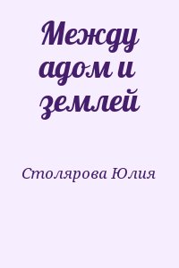 Столярова Юлия - Между адом и землей