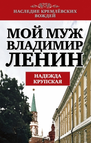 Крупская Надежда - Мой муж – Владимир Ленин