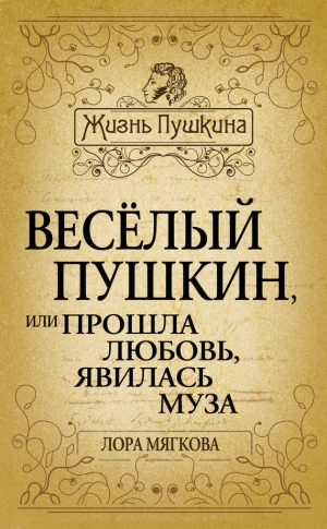 Мягкова Лора - Весёлый Пушкин, или Прошла любовь, явилась муза…