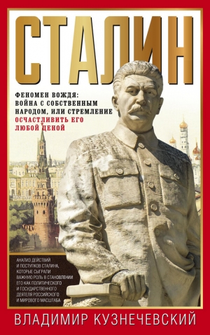 Кузнечевский Владимир - Сталин. Феномен вождя: война с собственным народом, или Стремление осчастливить его любой ценой