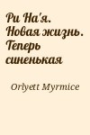 Orlyett Myrmice - Ри На'я. Новая жизнь. Теперь синенькая