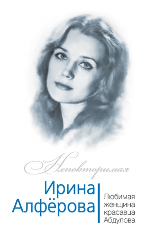 Раззаков Федор - Ирина Алферова. Любимая женщина красавца Абдулова