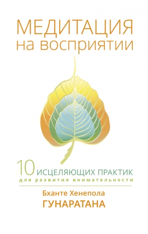 Гунаратана Бханте Хенепола - Медитация на восприятии. Десять исцеляющих практик для развития внимательности