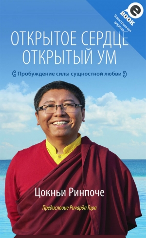 Ринпоче Цокньи - Открытое сердце. Открытый ум. Пробуждение силы сущностной любви