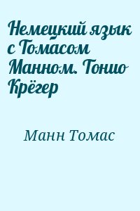 Манн Томас - Немецкий язык с Томасом Манном. Тонио Крёгер
