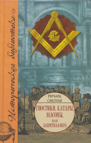 Смоули Ричард - Гностики, катары, масоны, или Запретная вера