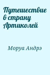 Моруа Андрэ - Путешествие в страну Артиколей