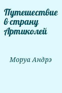 Моруа Андре - Путешествие в страну Артиколей