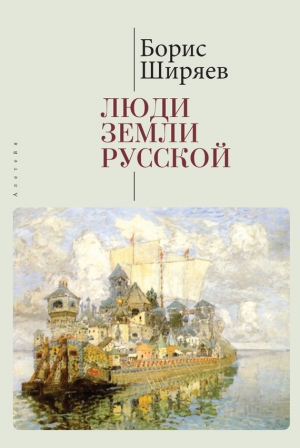 Ширяев Борис, Талалай Михаил, Власенко А. - Люди земли Русской. Статьи о русской истории