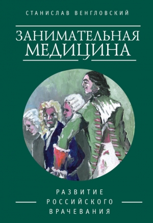 Венгловский Станислав - Занимательная медицина. Развитие российского врачевания