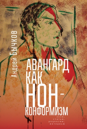 Бычков Андрей - Авангард как нонконформизм. Эссе, статьи, рецензии, интервью