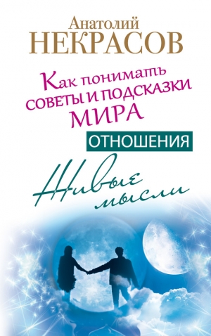 Некрасов Анатолий - Живые мысли. Отношения. Как понимать советы и подсказки Мира