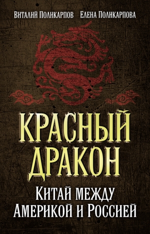 Поликарпова Елена - Красный дракон. Китай между Америкой и Россией. От Мао Цзэдуна до Си Цзиньпина