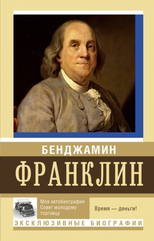 Франклин Бенджамин - Моя автобиография. Совет молодому торговцу