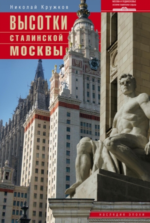 Кружков Николай - Высотки сталинской Москвы. Наследие эпохи