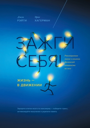 Хагерман Эрик - Зажги себя! Жизнь – в движении. Революционное знание о влиянии физической активности на мозг