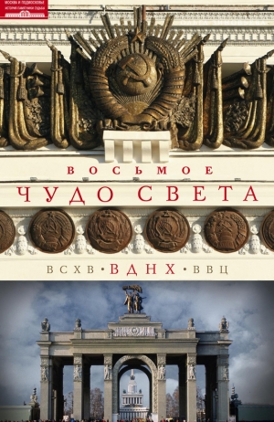 Зиновьева Ольга - Восьмое чудо света. ВСХВ–ВДНХ–ВВЦ