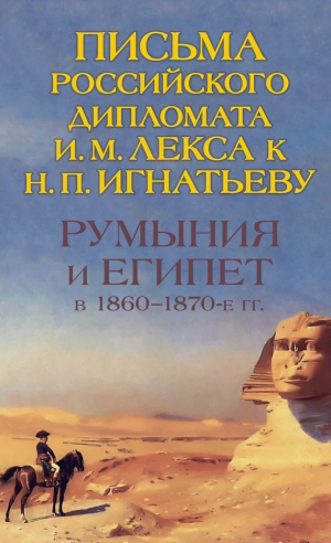 Петрунина О. - Румыния и Египет в 1860-1870-е гг. Письма российского дипломата И. И. Лекса к Н. П. Игнатьеву