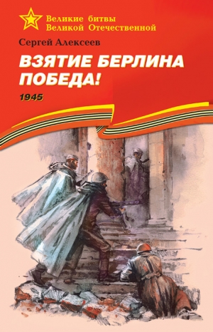 Алексеев Сергей Петрович - Взятие Берлина. Победа! 1945