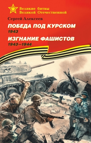 Алексеев Сергей Петрович - Победа под Курском, 1943. Изгнание фашистов, 1943–1944