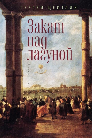 Цейтлин Сергей - Закат над лагуной. Встречи великого князя Павла Петровича Романова с венецианским авантюристом Джакомо Казановой. Каприччио