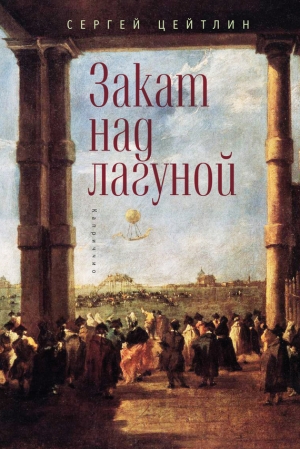 Цейтлин Сергей - Закат над лагуной. Встречи великого князя Павла Петровича Романова с венецианским авантюристом Джакомо Казановой. Каприччио