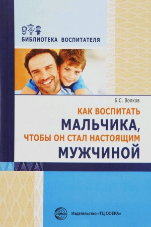 Волков Борис - Как воспитать мальчика, чтобы он стал настоящим мужчиной