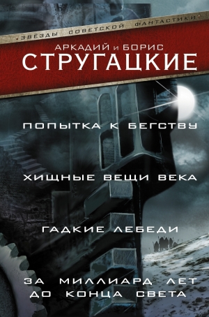 Стругацкий Аркадий, Стругацкий Борис - Попытка к бегству. Хищные вещи века. За миллиард лет до конца света. Гадкие лебеди