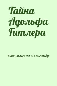 Капульцевич Александр - Тайна Адольфа Гитлера