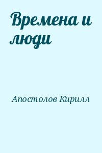 Апостолов Кирилл - Времена и люди