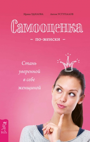 Удилова Ирина, Уступалов Антон - Самооценка по-женски. Стань уверенной в себе женщиной