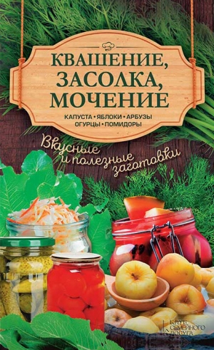 Кобец Анна - Квашение, засолка, мочение. Капуста, яблоки, арбузы, огурцы, помидоры