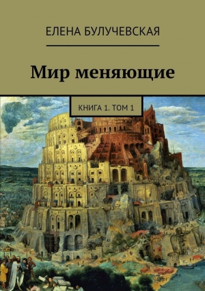 Булучевская Елена - Мир меняющие. Книга 1. Том 1