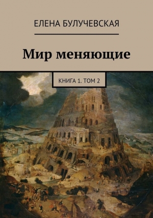 Булучевская Елена - Мир меняющие. Книга 1. Том 2