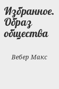 Вебер Макс - Избранное. Образ общества
