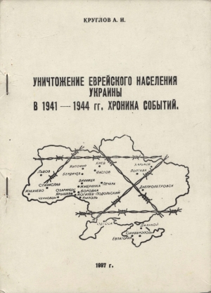 Круглов Александр - Уничтожение еврейского населения украины в 1941 -1944 гг. Хроника событий.