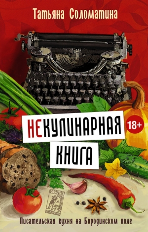 Соломатина Татьяна - (Не)Кулинарная книга. Писательская кухня на Бородинском поле