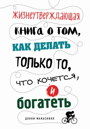 МакАскилл Дэнни - Жизнеутверждающая книга о том, как делать только то, что хочется, и богатеть